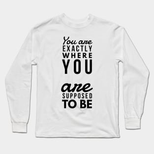You are exactly where you are supposed to be Long Sleeve T-Shirt